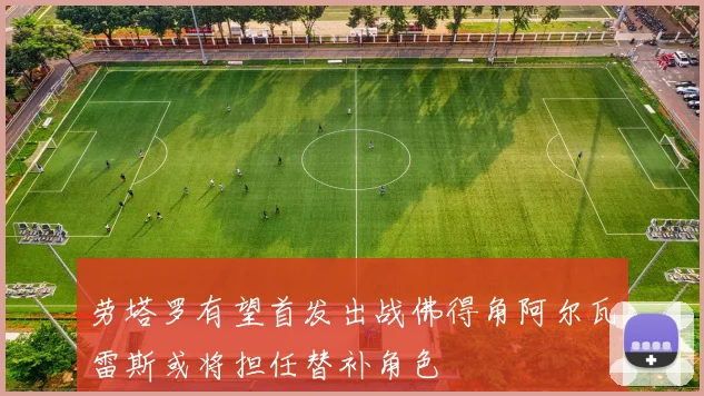 劳塔罗有望首发出战佛得角阿尔瓦雷斯或将担任替补角色