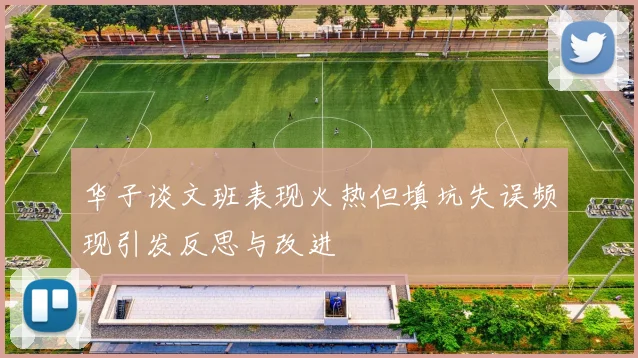 华子谈文班表现火热但填坑失误频现引发反思与改进