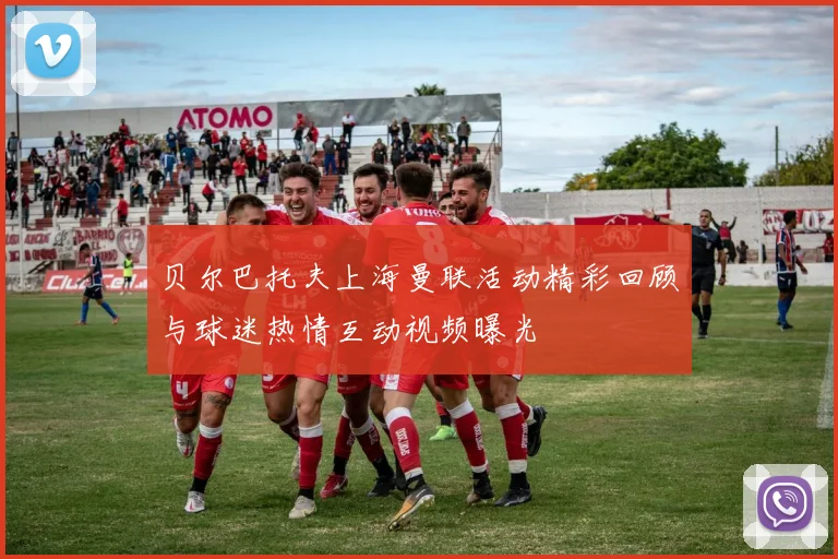 贝尔巴托夫上海曼联活动精彩回顾与球迷热情互动视频曝光