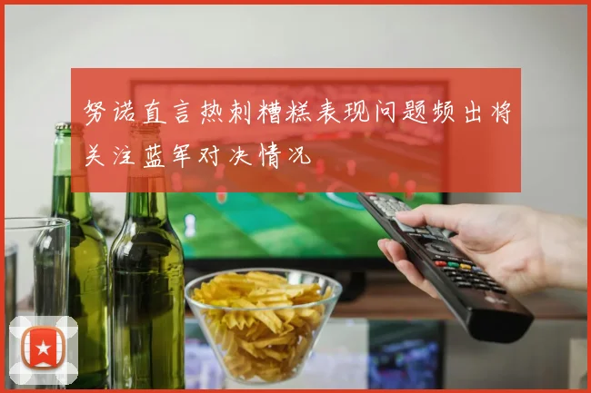 努诺直言热刺糟糕表现问题频出将关注蓝军对决情况