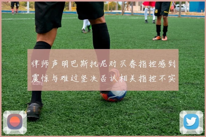 律师声明巴斯托尼对买春指控感到震惊与难过坚决否认相关指控不实