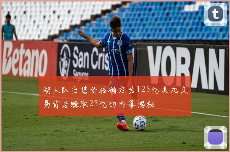 湖人队出售价格确定为125亿美元交易背后赚取25亿的内幕揭秘