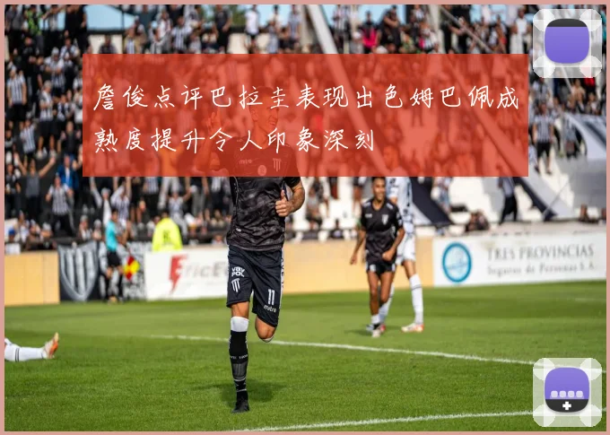 詹俊点评巴拉圭表现出色姆巴佩成熟度提升令人印象深刻