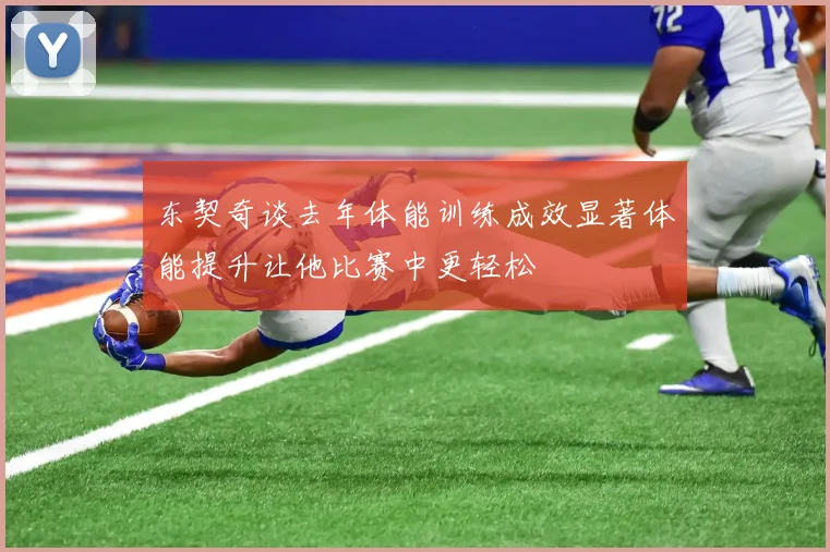 东契奇谈去年体能训练成效显著体能提升让他比赛中更轻松