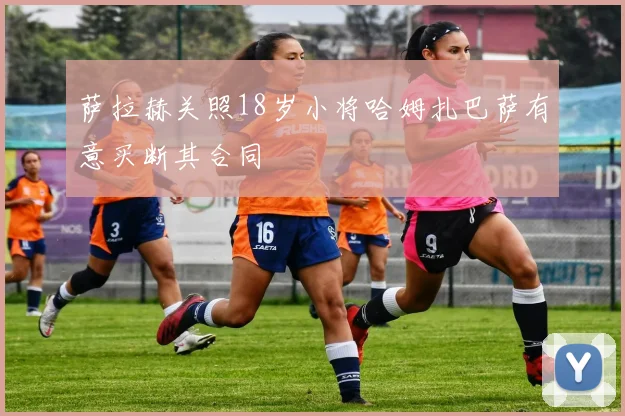萨拉赫关照18岁小将哈姆扎巴萨有意买断其合同