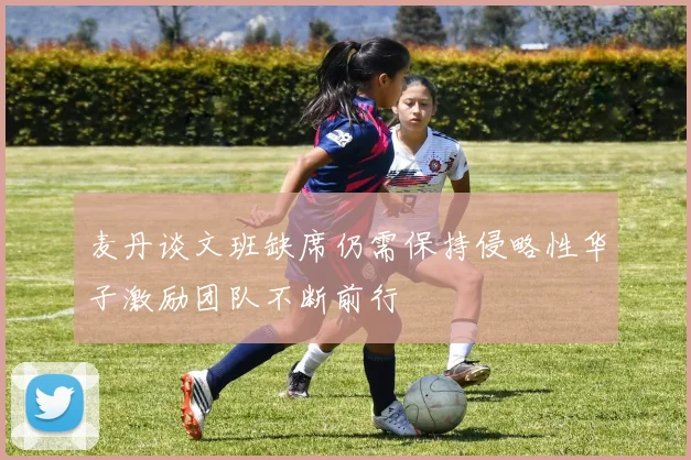 麦丹谈文班缺席仍需保持侵略性华子激励团队不断前行