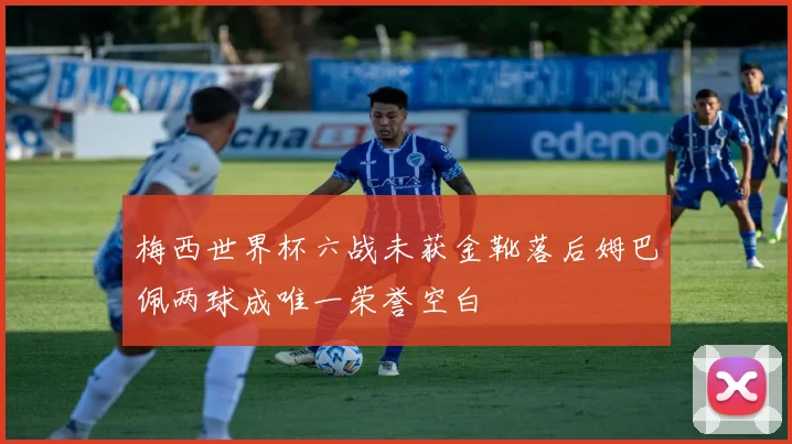 梅西世界杯六战未获金靴落后姆巴佩两球成唯一荣誉空白