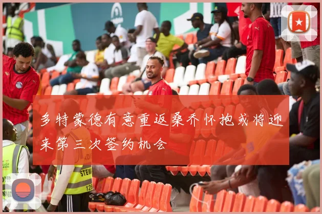 多特蒙德有意重返桑乔怀抱或将迎来第三次签约机会