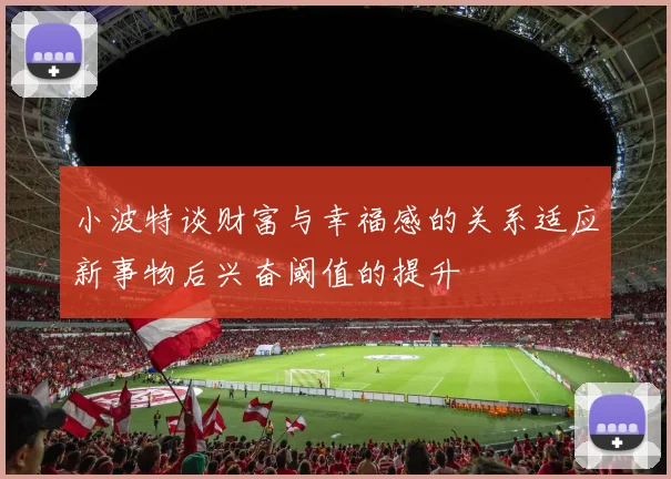 小波特谈财富与幸福感的关系适应新事物后兴奋阈值的提升