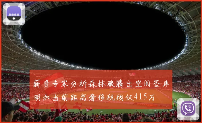 薪资专家分析森林狼腾出空间签库明加当前距离奢侈税线仅415万