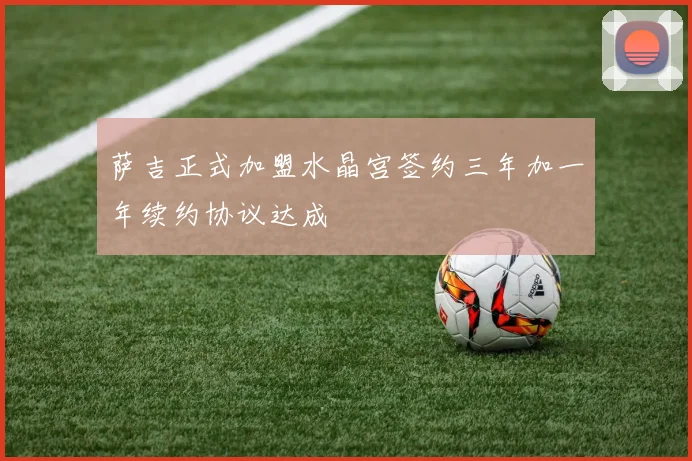 萨吉正式加盟水晶宫签约三年加一年续约协议达成