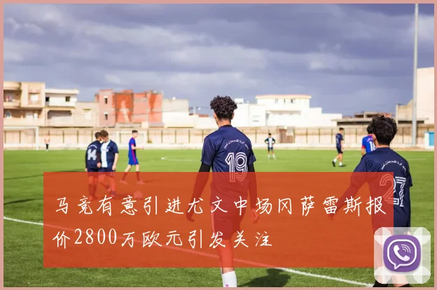 马竞有意引进尤文中场冈萨雷斯报价2800万欧元引发关注