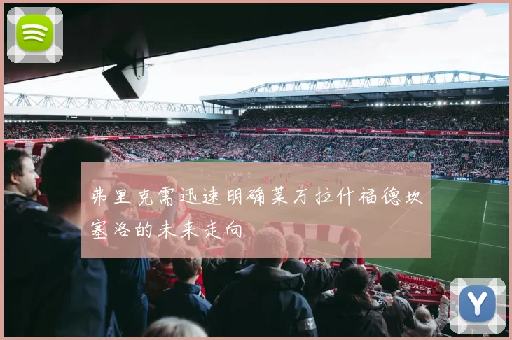 弗里克需迅速明确莱万拉什福德坎塞洛的未来走向
